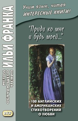 Читать онлайн книгу «Приди ко мне и будь моей…» 100 английских и американских стихотворений о любви автор Коллективные сборники Книга «Приди ко мне и будь моей…» 100 английских и американских стихотворений о любви